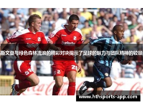 斯文登与绿色森林流浪的精彩对决揭示了足球的魅力与团队精神的较量