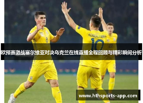 欧预赛激战塞尔维亚对决乌克兰在线直播全程回顾与精彩瞬间分析