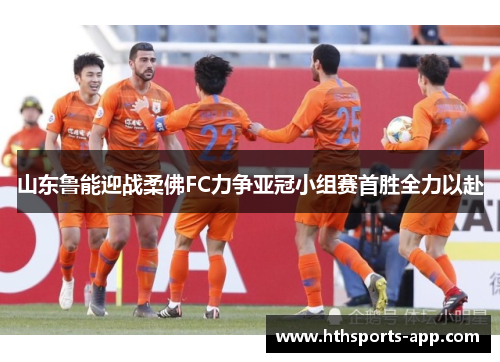 山东鲁能迎战柔佛FC力争亚冠小组赛首胜全力以赴