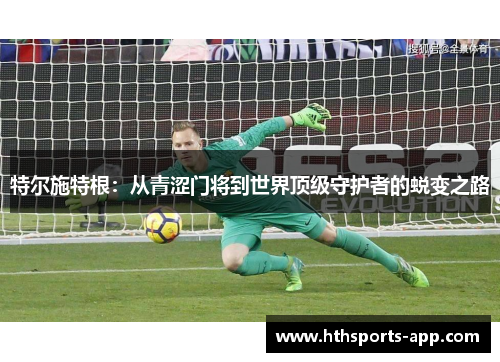 特尔施特根：从青涩门将到世界顶级守护者的蜕变之路