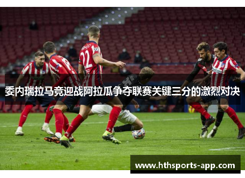 委内瑞拉马竞迎战阿拉瓜争夺联赛关键三分的激烈对决